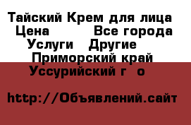 Тайский Крем для лица › Цена ­ 200 - Все города Услуги » Другие   . Приморский край,Уссурийский г. о. 